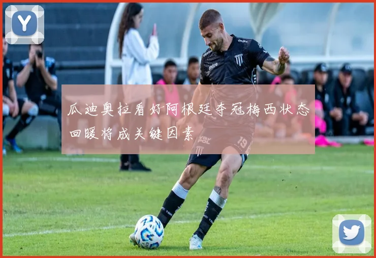 瓜迪奥拉看好阿根廷夺冠梅西状态回暖将成关键因素