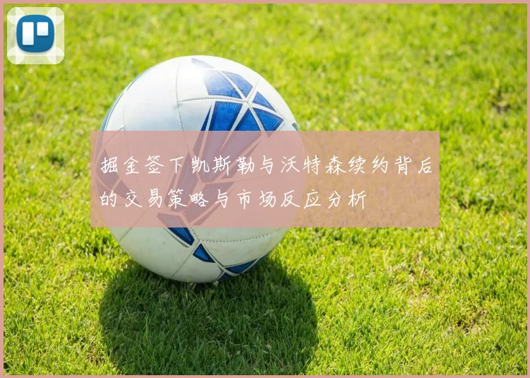 掘金签下凯斯勒与沃特森续约背后的交易策略与市场反应分析