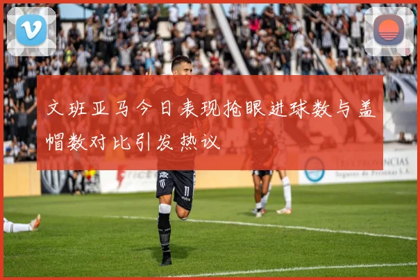 文班亚马今日表现抢眼进球数与盖帽数对比引发热议
