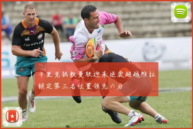 卡里克执教曼联迎来逆袭超越维拉锁定第三名位置领先六分